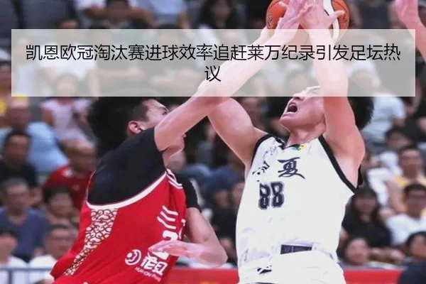 凯恩欧冠淘汰赛进球效率追赶莱万纪录引发足坛热议