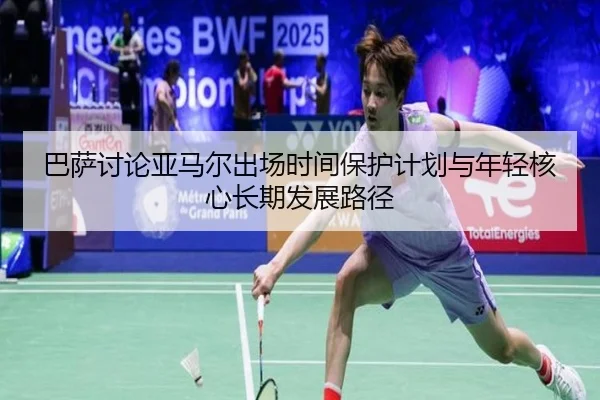 巴萨讨论亚马尔出场时间保护计划与年轻核心长期发展路径