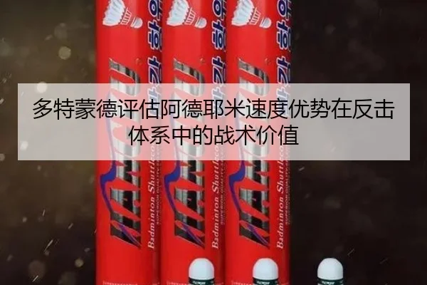 多特蒙德评估阿德耶米速度优势在反击体系中的战术价值