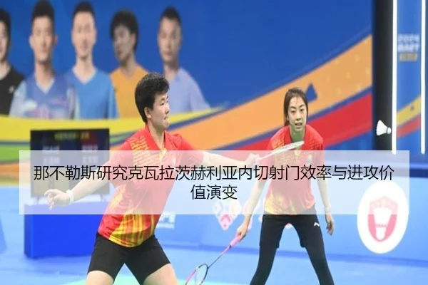 那不勒斯研究克瓦拉茨赫利亚内切射门效率与进攻价值演变