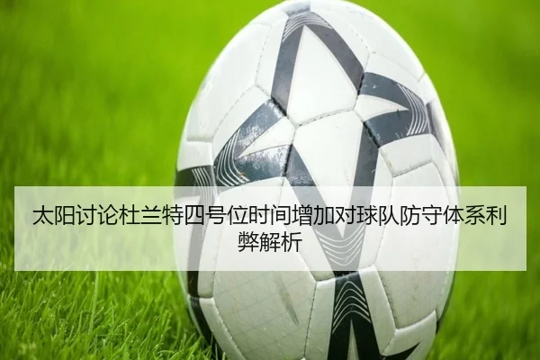 太阳讨论杜兰特四号位时间增加对球队防守体系利弊解析