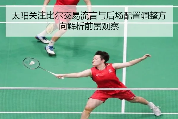太阳关注比尔交易流言与后场配置调整方向解析前景观察