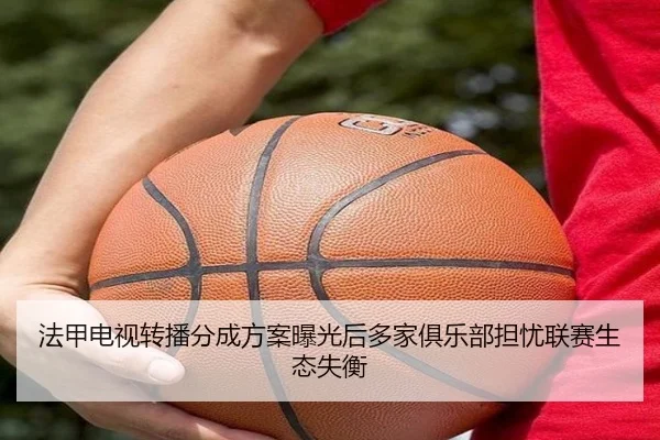 法甲电视转播分成方案曝光后多家俱乐部担忧联赛生态失衡