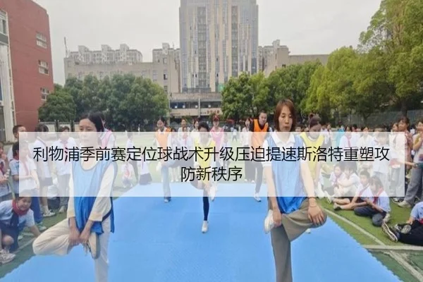 利物浦季前赛定位球战术升级压迫提速斯洛特重塑攻防新秩序