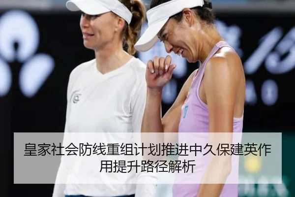 皇家社会防线重组计划推进中久保建英作用提升路径解析